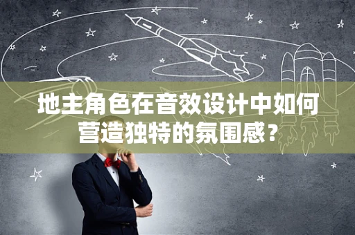 地主角色在音效设计中如何营造独特的氛围感？