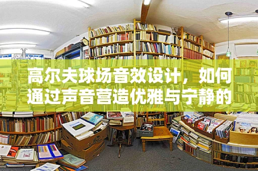 高尔夫球场音效设计，如何通过声音营造优雅与宁静的平衡？
