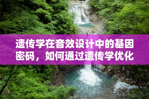遗传学在音效设计中的基因密码，如何通过遗传学优化音效创作？