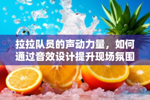 拉拉队员的声动力量，如何通过音效设计提升现场氛围？