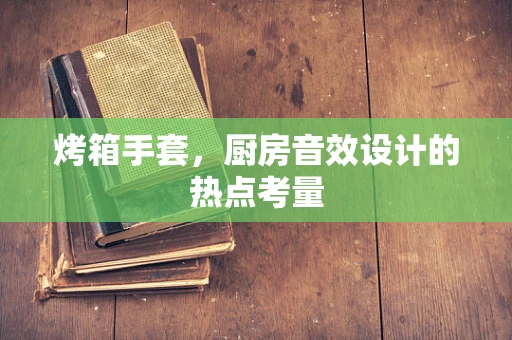 烤箱手套，厨房音效设计的热点考量