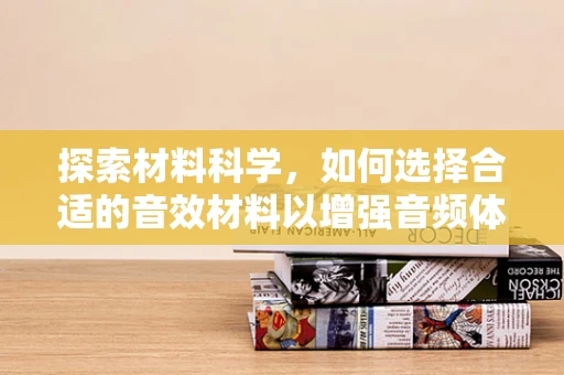 探索材料科学，如何选择合适的音效材料以增强音频体验？