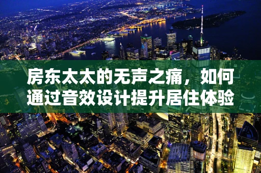 房东太太的无声之痛，如何通过音效设计提升居住体验？