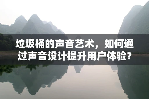 垃圾桶的声音艺术，如何通过声音设计提升用户体验？