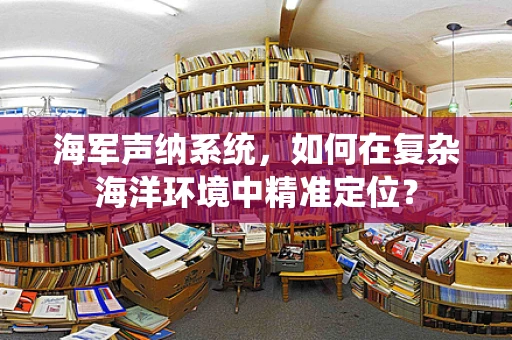 海军声纳系统，如何在复杂海洋环境中精准定位？