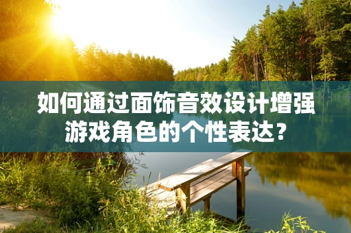 如何通过面饰音效设计增强游戏角色的个性表达？
