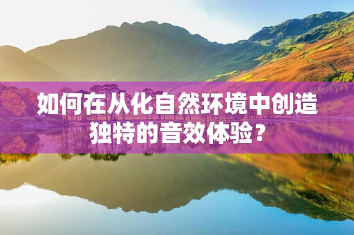 如何在从化自然环境中创造独特的音效体验？