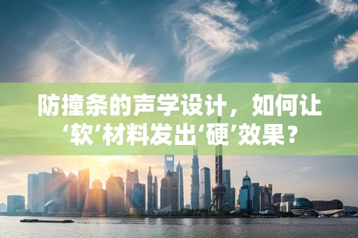 防撞条的声学设计，如何让‘软’材料发出‘硬’效果？