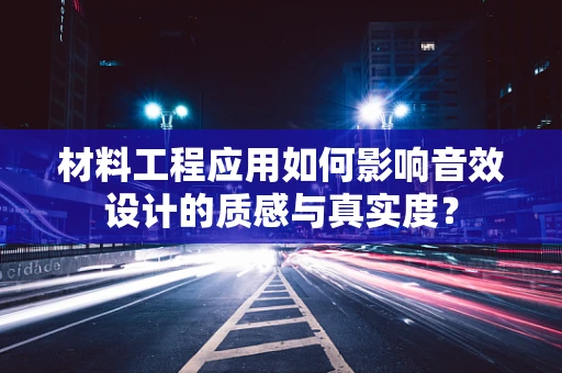 材料工程应用如何影响音效设计的质感与真实度？