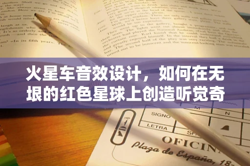 火星车音效设计，如何在无垠的红色星球上创造听觉奇迹？
