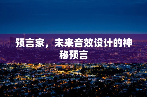 预言家，未来音效设计的神秘预言