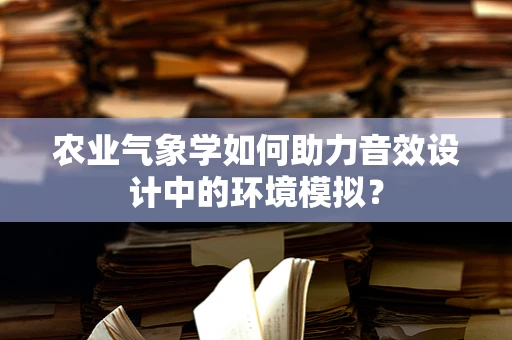 农业气象学如何助力音效设计中的环境模拟？