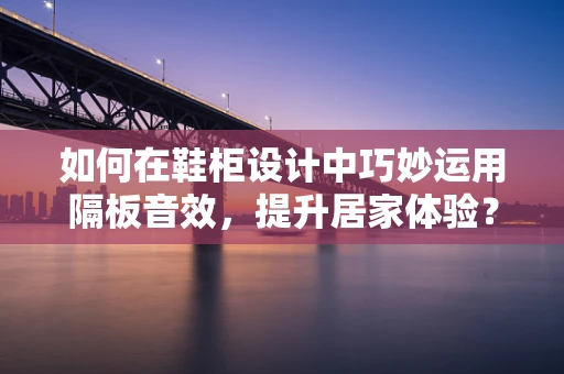 如何在鞋柜设计中巧妙运用隔板音效，提升居家体验？