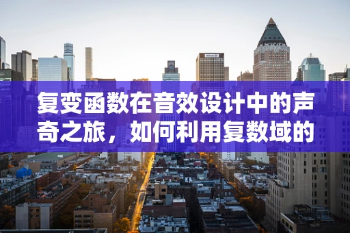 复变函数在音效设计中的声奇之旅，如何利用复数域的魔力提升音频效果？