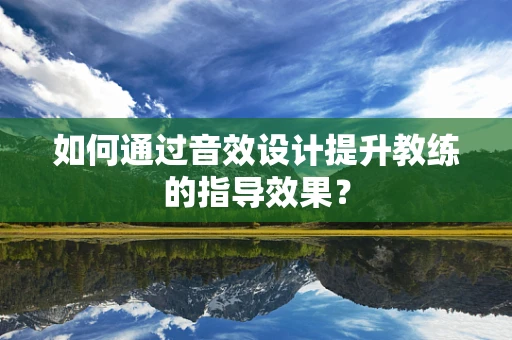 如何通过音效设计提升教练的指导效果？