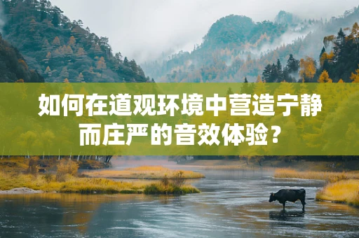 如何在道观环境中营造宁静而庄严的音效体验？