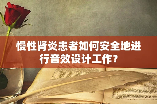 慢性肾炎患者如何安全地进行音效设计工作？