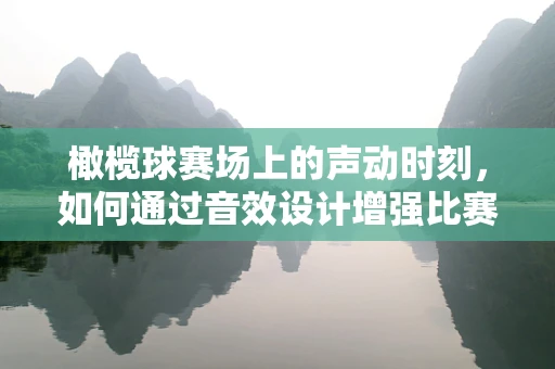 橄榄球赛场上的声动时刻，如何通过音效设计增强比赛氛围？