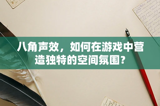八角声效，如何在游戏中营造独特的空间氛围？