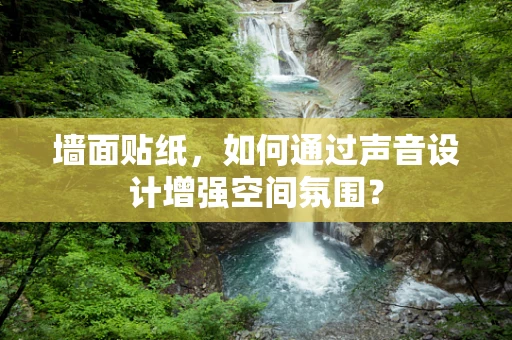 墙面贴纸，如何通过声音设计增强空间氛围？