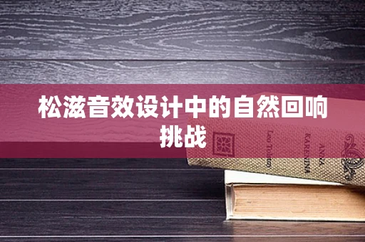 松滋音效设计中的自然回响挑战