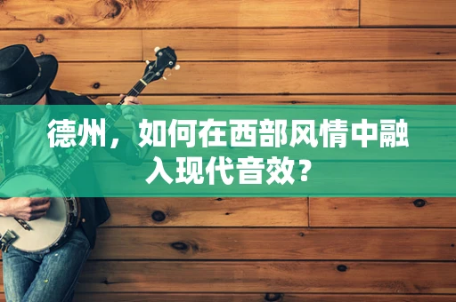 德州，如何在西部风情中融入现代音效？
