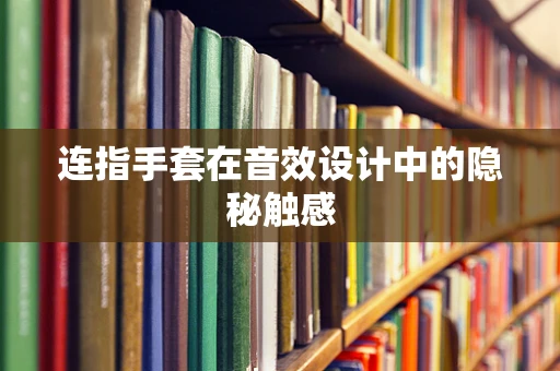 连指手套在音效设计中的隐秘触感