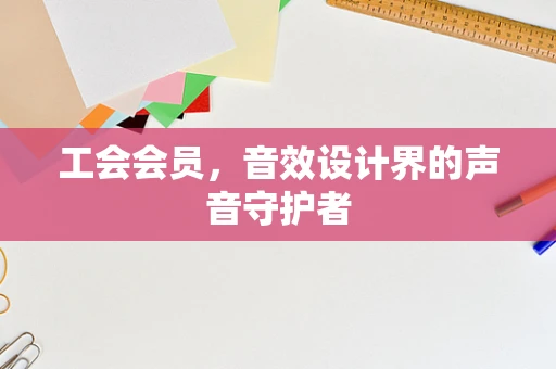 工会会员，音效设计界的声音守护者