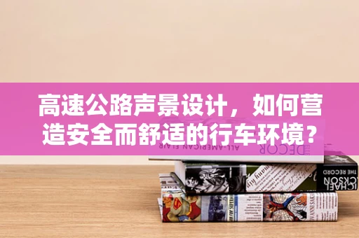 高速公路声景设计，如何营造安全而舒适的行车环境？