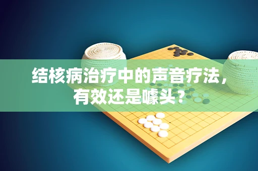 结核病治疗中的声音疗法，有效还是噱头？