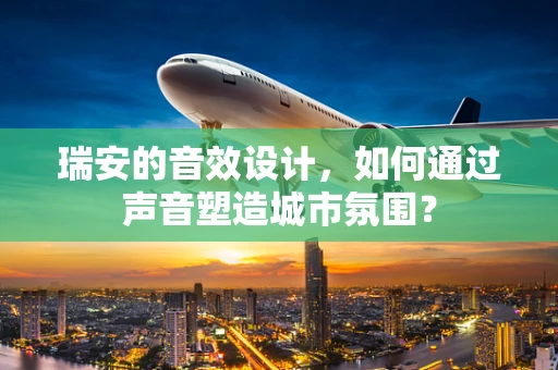 瑞安的音效设计，如何通过声音塑造城市氛围？