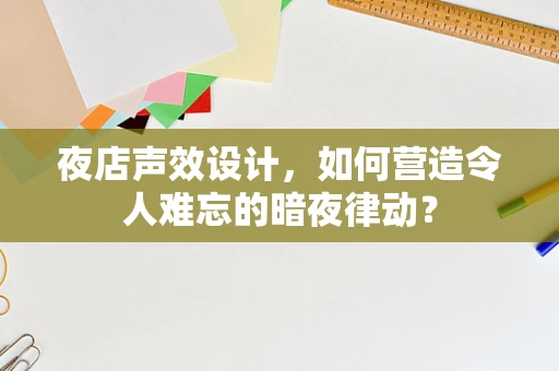 夜店声效设计，如何营造令人难忘的暗夜律动？