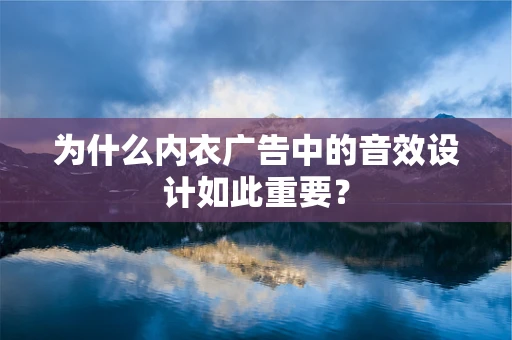 为什么内衣广告中的音效设计如此重要？