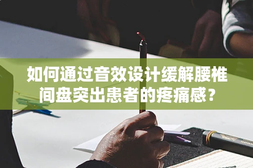 如何通过音效设计缓解腰椎间盘突出患者的疼痛感？