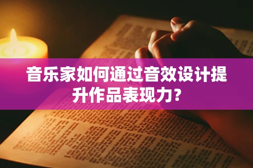 音乐家如何通过音效设计提升作品表现力？
