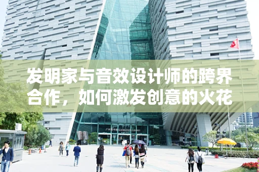 发明家与音效设计师的跨界合作，如何激发创意的火花？