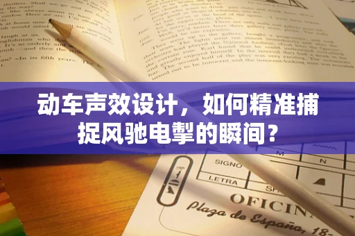 动车声效设计，如何精准捕捉风驰电掣的瞬间？