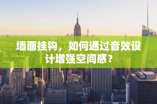 墙面挂钩，如何通过音效设计增强空间感？