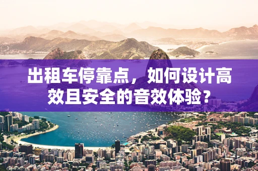 出租车停靠点，如何设计高效且安全的音效体验？