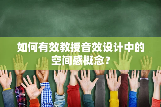 如何有效教授音效设计中的空间感概念？
