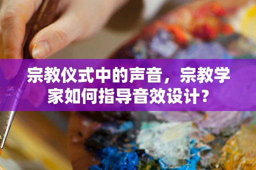 宗教仪式中的声音，宗教学家如何指导音效设计？