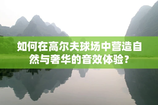 如何在高尔夫球场中营造自然与奢华的音效体验？