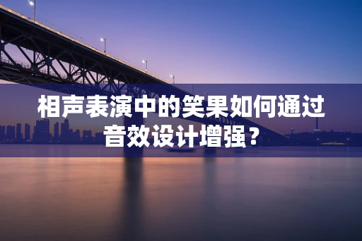 相声表演中的笑果如何通过音效设计增强？