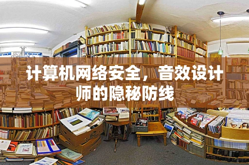 计算机网络安全，音效设计师的隐秘防线