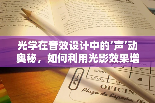 光学在音效设计中的‘声’动奥秘，如何利用光影效果增强听觉体验？