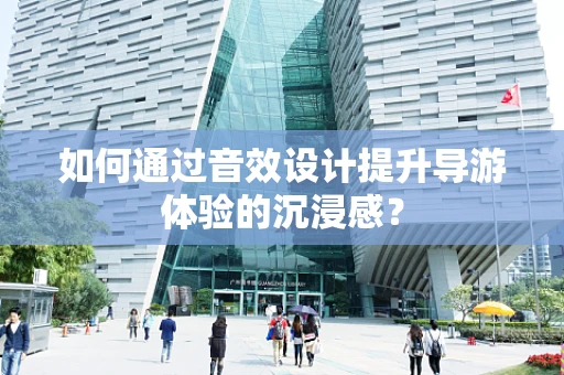 如何通过音效设计提升导游体验的沉浸感？