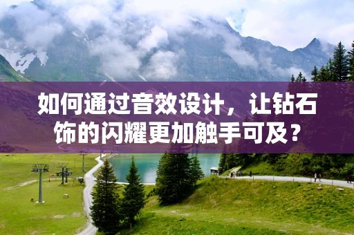 如何通过音效设计，让钻石饰的闪耀更加触手可及？
