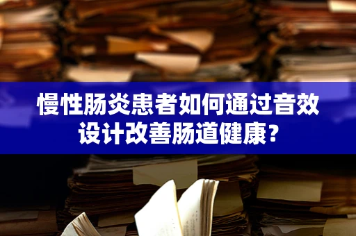 慢性肠炎患者如何通过音效设计改善肠道健康？