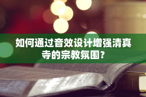 如何通过音效设计增强清真寺的宗教氛围？