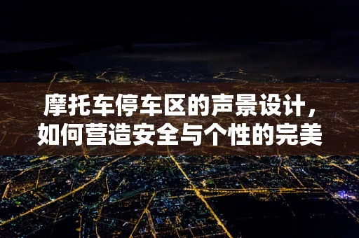 摩托车停车区的声景设计，如何营造安全与个性的完美平衡？